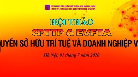 Hội thảo: “CPTTP & EVFTA: Quyền sở hữu trí tuệ và  doanh nghiệp việt ”